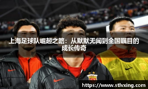 上海足球队崛起之路：从默默无闻到全国瞩目的成长传奇