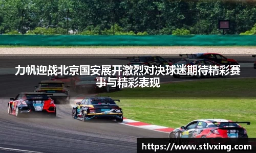 力帆迎战北京国安展开激烈对决球迷期待精彩赛事与精彩表现